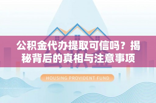 马关公积金代办提取可信吗？揭秘背后的真相与注意事项