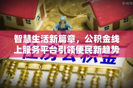 马关智慧生活新篇章，公积金线上服务平台引领便民新趋势