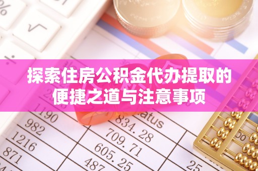 马关探索住房公积金代办提取的便捷之道与注意事项