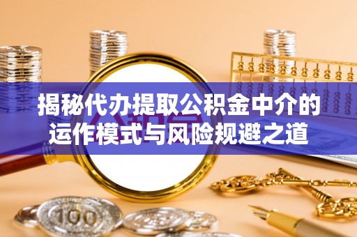 马关揭秘代办提取公积金中介的运作模式与风险规避之道