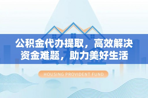 马关公积金代办提取，高效解决资金难题，助力美好生活