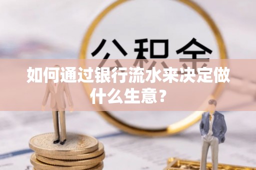 马关如何通过银行流水来决定做什么生意？