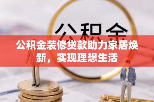 马关公积金装修贷款助力家居焕新，实现理想生活
