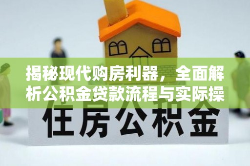 马关揭秘现代购房利器，全面解析公积金贷款流程与实际操作指南