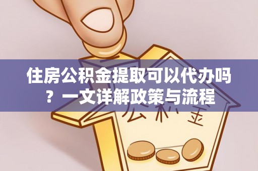 马关住房公积金提取可以代办吗？一文详解政策与流程