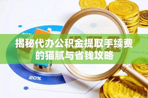 马关揭秘代办公积金提取手续费的猫腻与省钱攻略