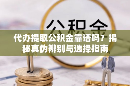 马关代办提取公积金靠谱吗？揭秘真伪辨别与选择指南