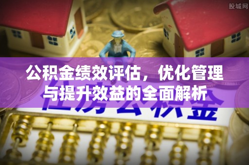 马关公积金绩效评估，优化管理与提升效益的全面解析