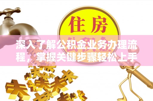 马关深入了解公积金业务办理流程，掌握关键步骤轻松上手