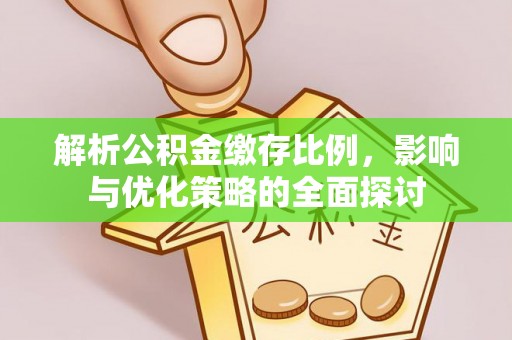 马关解析公积金缴存比例，影响与优化策略的全面探讨