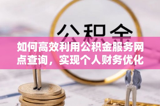 马关如何高效利用公积金服务网点查询，实现个人财务优化