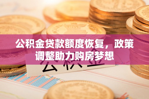 马关公积金贷款额度恢复，政策调整助力购房梦想