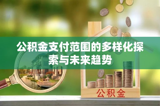 马关公积金支付范围的多样化探索与未来趋势