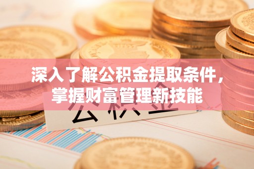 马关深入了解公积金提取条件，掌握财富管理新技能