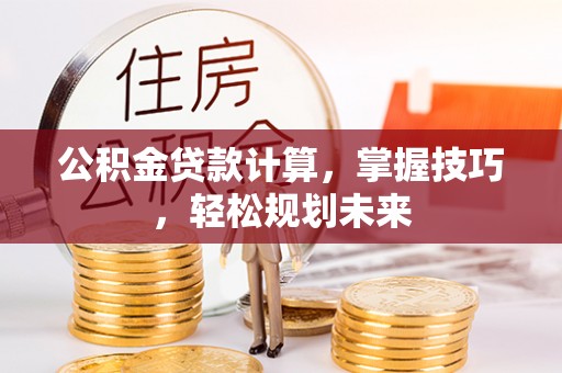马关公积金贷款计算，掌握技巧，轻松规划未来