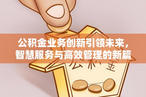 马关公积金业务创新引领未来，智慧服务与高效管理的新篇章