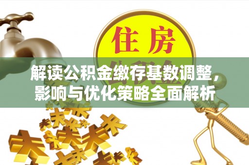 马关解读公积金缴存基数调整，影响与优化策略全面解析