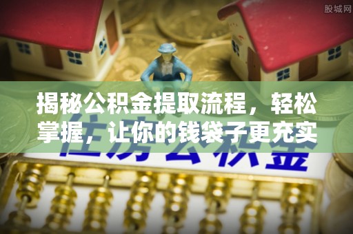马关揭秘公积金提取流程，轻松掌握，让你的钱袋子更充实