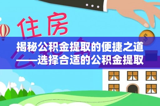 马关揭秘公积金提取的便捷之道——选择合适的公积金提取代办单位