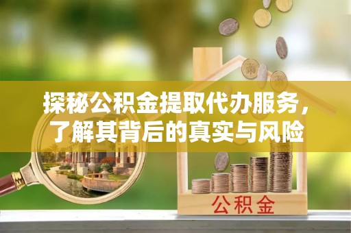 马关探秘公积金提取代办服务，了解其背后的真实与风险