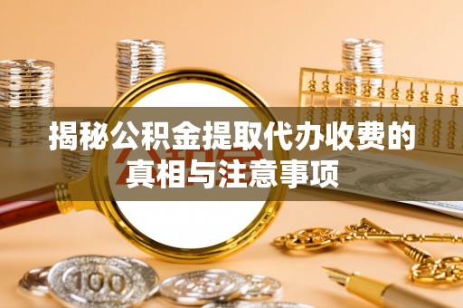 马关揭秘公积金提取代办收费的真相与注意事项