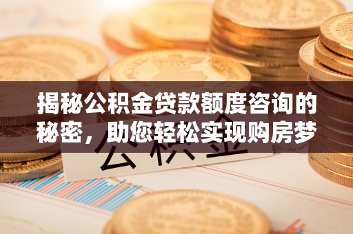 马关揭秘公积金贷款额度咨询的秘密，助您轻松实现购房梦想