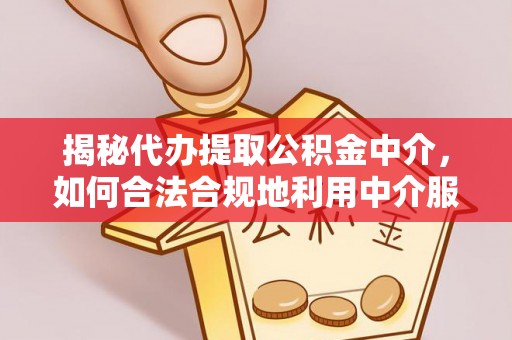 马关揭秘代办提取公积金中介，如何合法合规地利用中介服务