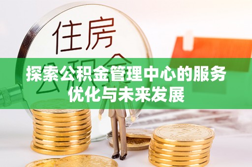 马关探索公积金管理中心的服务优化与未来发展