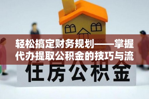马关轻松搞定财务规划——掌握代办提取公积金的技巧与流程
