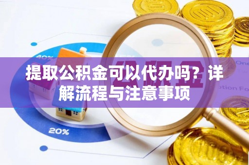 马关提取公积金可以代办吗？详解流程与注意事项