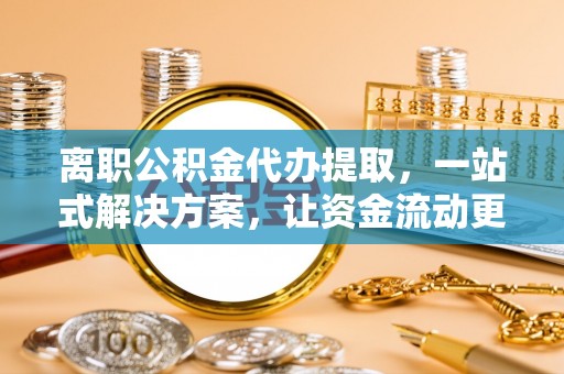 马关离职公积金代办提取，一站式解决方案，让资金流动更便捷