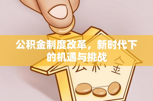 马关公积金制度改革，新时代下的机遇与挑战