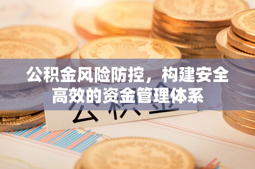 马关公积金风险防控，构建安全高效的资金管理体系