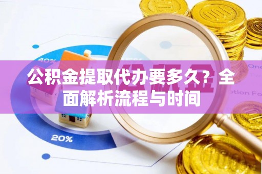 马关公积金提取代办要多久？全面解析流程与时间