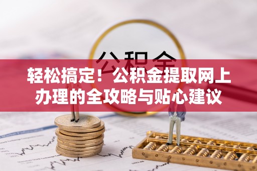 马关轻松搞定！公积金提取网上办理的全攻略与贴心建议
