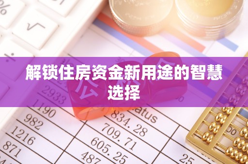 马关解锁住房资金新用途的智慧选择