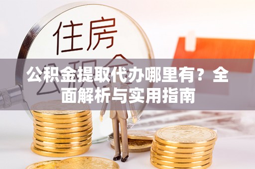 马关公积金提取代办哪里有？全面解析与实用指南