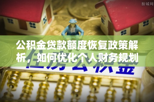马关公积金贷款额度恢复政策解析，如何优化个人财务规划