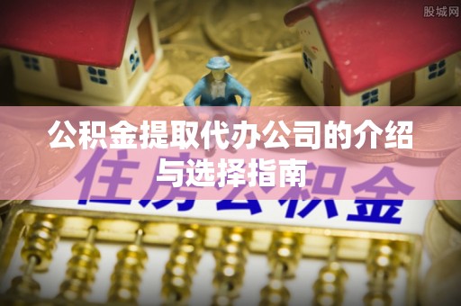 马关公积金提取代办公司的介绍与选择指南