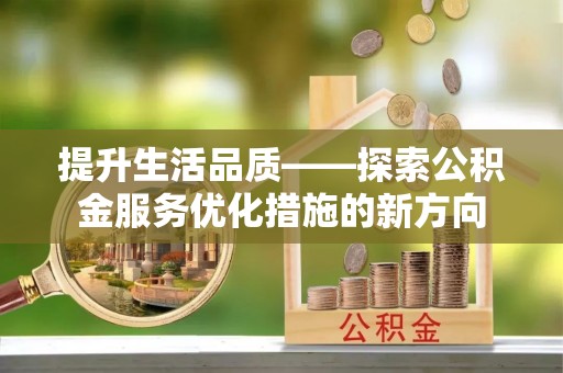 马关提升生活品质——探索公积金服务优化措施的新方向