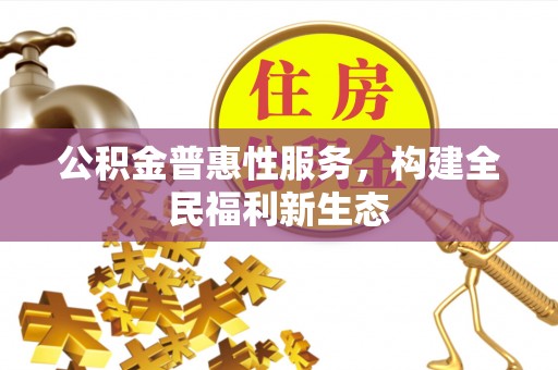 马关公积金普惠性服务，构建全民福利新生态