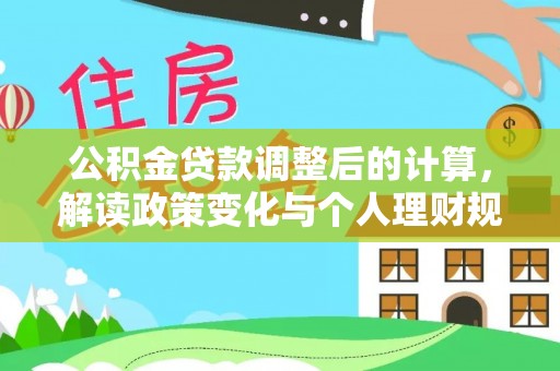 马关公积金贷款调整后的计算，解读政策变化与个人理财规划