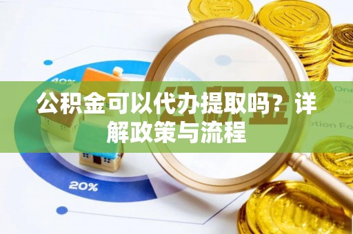 马关公积金可以代办提取吗？详解政策与流程