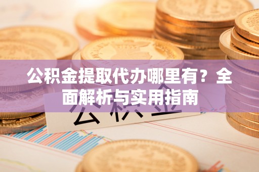 马关公积金提取代办哪里有？全面解析与实用指南