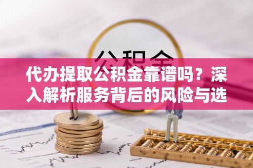 马关代办提取公积金靠谱吗？深入解析服务背后的风险与选择