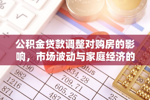 马关公积金贷款调整对购房的影响，市场波动与家庭经济的新考量
