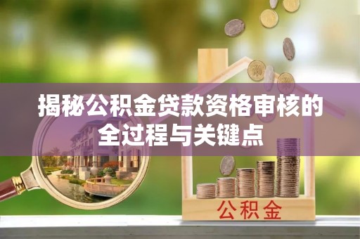 马关揭秘公积金贷款资格审核的全过程与关键点