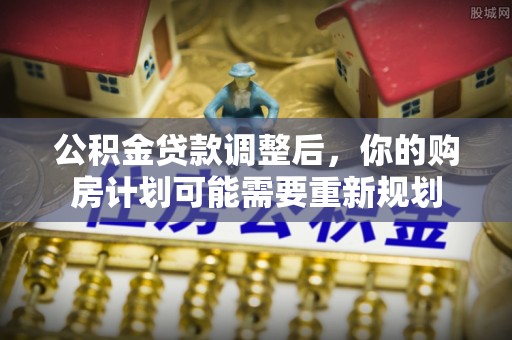 马关公积金贷款调整后，你的购房计划可能需要重新规划