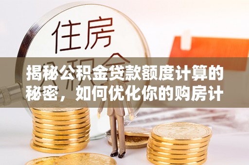 马关揭秘公积金贷款额度计算的秘密，如何优化你的购房计划？