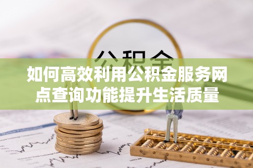 马关如何高效利用公积金服务网点查询功能提升生活质量